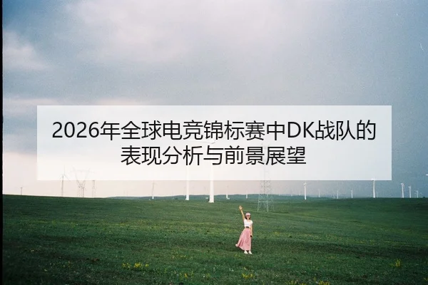 2026年全球电竞锦标赛中DK战队的表现分析与前景展望