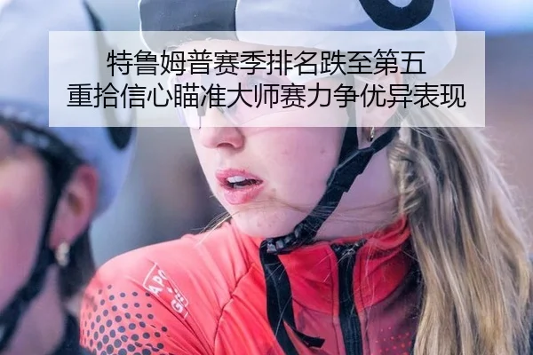 特鲁姆普赛季排名跌至第五 重拾信心瞄准大师赛力争优异表现
