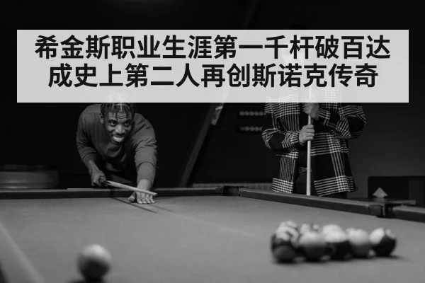 希金斯职业生涯第一千杆破百达成史上第二人再创斯诺克传奇