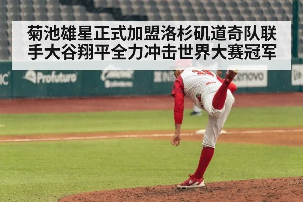 菊池雄星正式加盟洛杉矶道奇队联手大谷翔平全力冲击世界大赛冠军