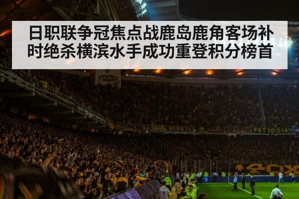 日职联争冠焦点战鹿岛鹿角客场补时绝杀横滨水手成功重登积分榜首