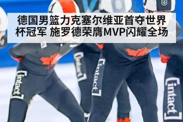 德国男篮力克塞尔维亚首夺世界杯冠军 施罗德荣膺MVP闪耀全场